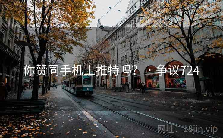 你赞同手机上推特吗? · 争议724 你赞同手机上推特吗? · 争议724