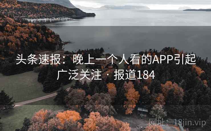 头条速报：晚上一个人看的APP引起广泛关注 · 报道184