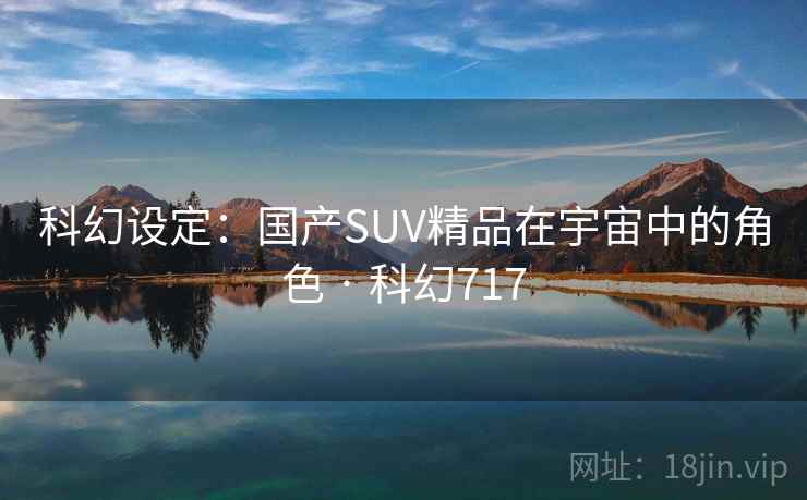科幻设定：国产SUV精品在宇宙中的角色 · 科幻717
