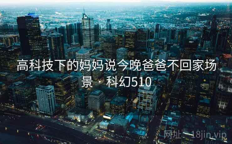高科技下的妈妈说今晚爸爸不回家场景 · 科幻510