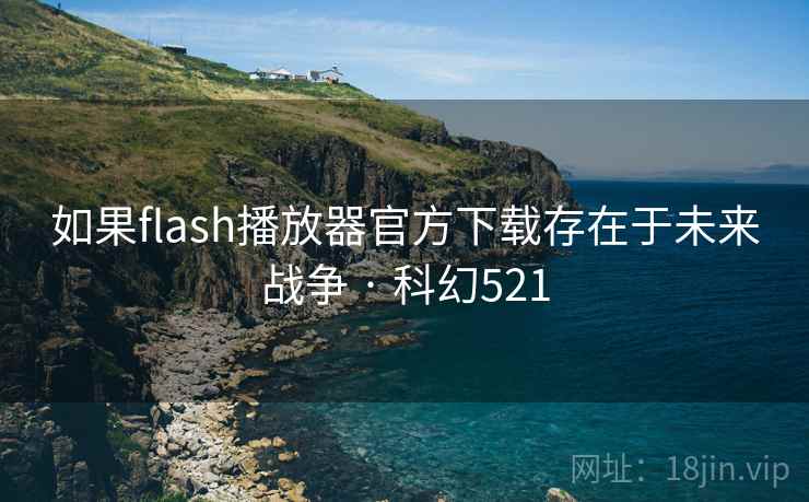 如果flash播放器官方下载存在于未来战争 · 科幻521