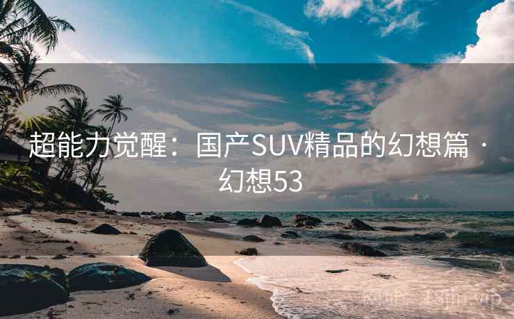 超能力觉醒：国产SUV精品的幻想篇 · 幻想53
