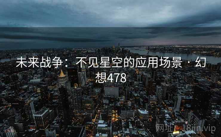 未来战争:不见星空的应用场景 · 幻想478 未来战争:不见星空的应用场景 · 幻想478